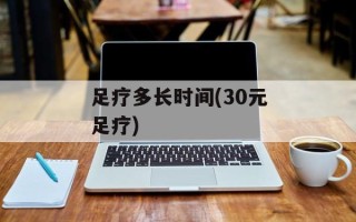 足疗多长时间(30元足疗)