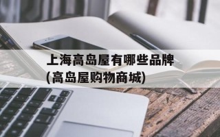 上海高岛屋有哪些品牌(高岛屋购物商城)