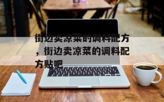 街边卖凉菜的调料配方，街边卖凉菜的调料配方贴吧