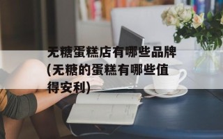 无糖蛋糕店有哪些品牌(无糖的蛋糕有哪些值得安利)