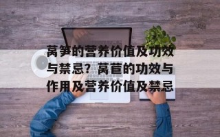 莴笋的营养价值及功效与禁忌？莴苣的功效与作用及营养价值及禁忌