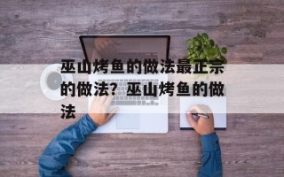 巫山烤鱼的做法最正宗的做法？巫山烤鱼的做法