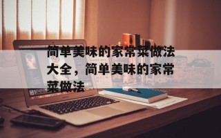 简单美味的家常菜做法大全，简单美味的家常菜做法