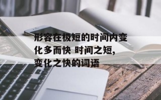 形容在极短的时间内变化多而快 时间之短,变化之快的词语