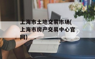 上海市土地交易市场(上海市房产交易中心官网)