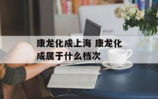 康龙化成上海 康龙化成属于什么档次