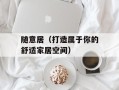 随意居（打造属于你的舒适家居空间）