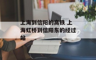 上海到信阳的高铁 上海虹桥到信阳东的经过站