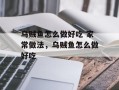 乌贼鱼怎么做好吃 家常做法，乌贼鱼怎么做好吃