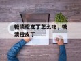 糖渍橙皮丁怎么吃，糖渍橙皮丁