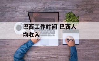 巴西工作时间 巴西人均收入