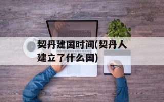 契丹建国时间(契丹人建立了什么国)