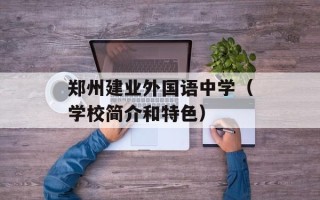 郑州建业外国语中学（学校简介和特色）