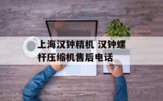 上海汉钟精机 汉钟螺杆压缩机售后电话