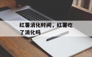 红薯消化时间，红薯吃了消化吗