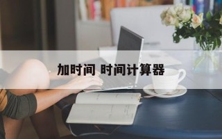 加时间 时间计算器