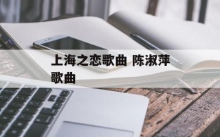 上海之恋歌曲 陈淑萍歌曲
