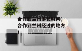 合作到兰州多长时间(合作到兰州经过的地方)