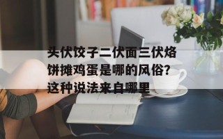 头伏饺子二伏面三伏烙饼摊鸡蛋是哪的风俗？这种说法来自哪里