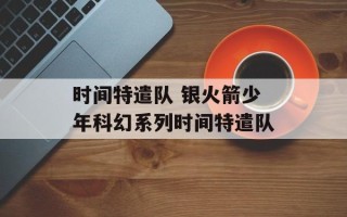 时间特遣队 银火箭少年科幻系列时间特遣队