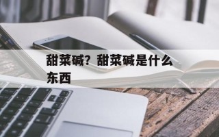 甜菜碱？甜菜碱是什么东西