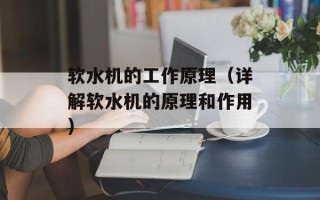 软水机的工作原理（详解软水机的原理和作用）