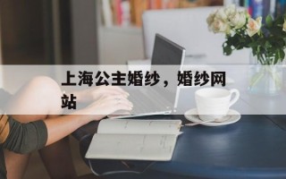 上海公主婚纱，婚纱网站