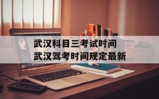 武汉科目三考试时间 武汉驾考时间规定最新