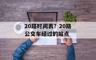 20路时间表？20路公交车经过的站点