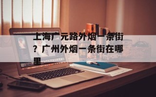 上海广元路外烟一条街？广州外烟一条街在哪里