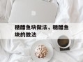 糖醋鱼块做法，糖醋鱼块的做法