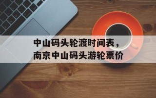中山码头轮渡时间表，南京中山码头游轮票价