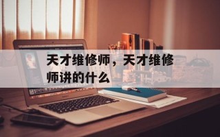 天才维修师，天才维修师讲的什么