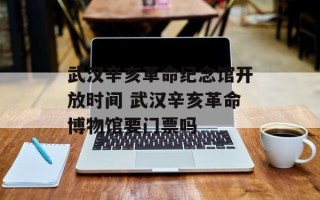 武汉辛亥革命纪念馆开放时间 武汉辛亥革命博物馆要门票吗