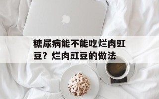 糖尿病能不能吃烂肉豇豆？烂肉豇豆的做法