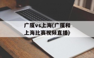 广厦vs上海(广厦和上海比赛视频直播)