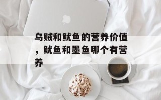 乌贼和鱿鱼的营养价值，鱿鱼和墨鱼哪个有营养
