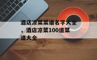 酒店凉菜菜谱名字大全，酒店凉菜100道菜谱大全
