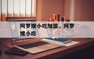 阿罗嫂小吃加盟，阿罗嫂小吃