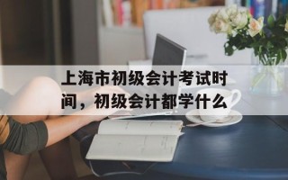 上海市初级会计考试时间，初级会计都学什么