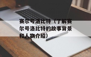 赛尔号洛比特（了解赛尔号洛比特的故事背景和人物介绍）