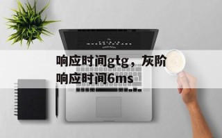 响应时间gtg，灰阶响应时间6ms