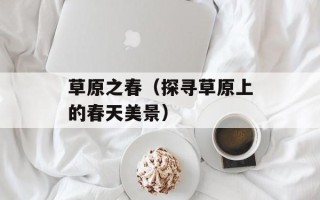 草原之春（探寻草原上的春天美景）