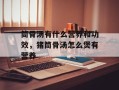 筒骨汤有什么营养和功效，猪筒骨汤怎么煲有营养