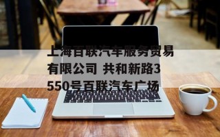 上海百联汽车服务贸易有限公司 共和新路3550号百联汽车广场
