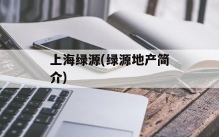 上海绿源(绿源地产简介)