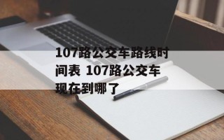 107路公交车路线时间表 107路公交车现在到哪了
