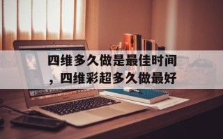 四维多久做是最佳时间，四维彩超多久做最好