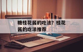 糖桂花酱的吃法？桂花酱的吃法推荐