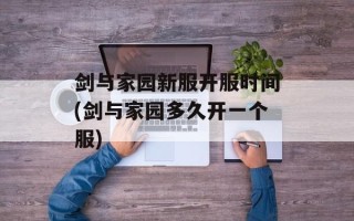 剑与家园新服开服时间(剑与家园多久开一个服)